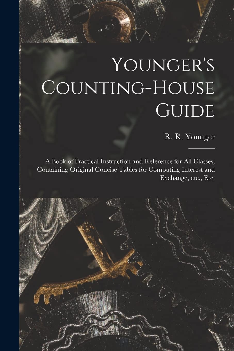 Younger's Counting-house Guide : a Book of Practical Instruction and Reference for All Classes, Containing Original Concise Tables for Computing Interest and Exchange, Etc., Etc. Natural Sciences