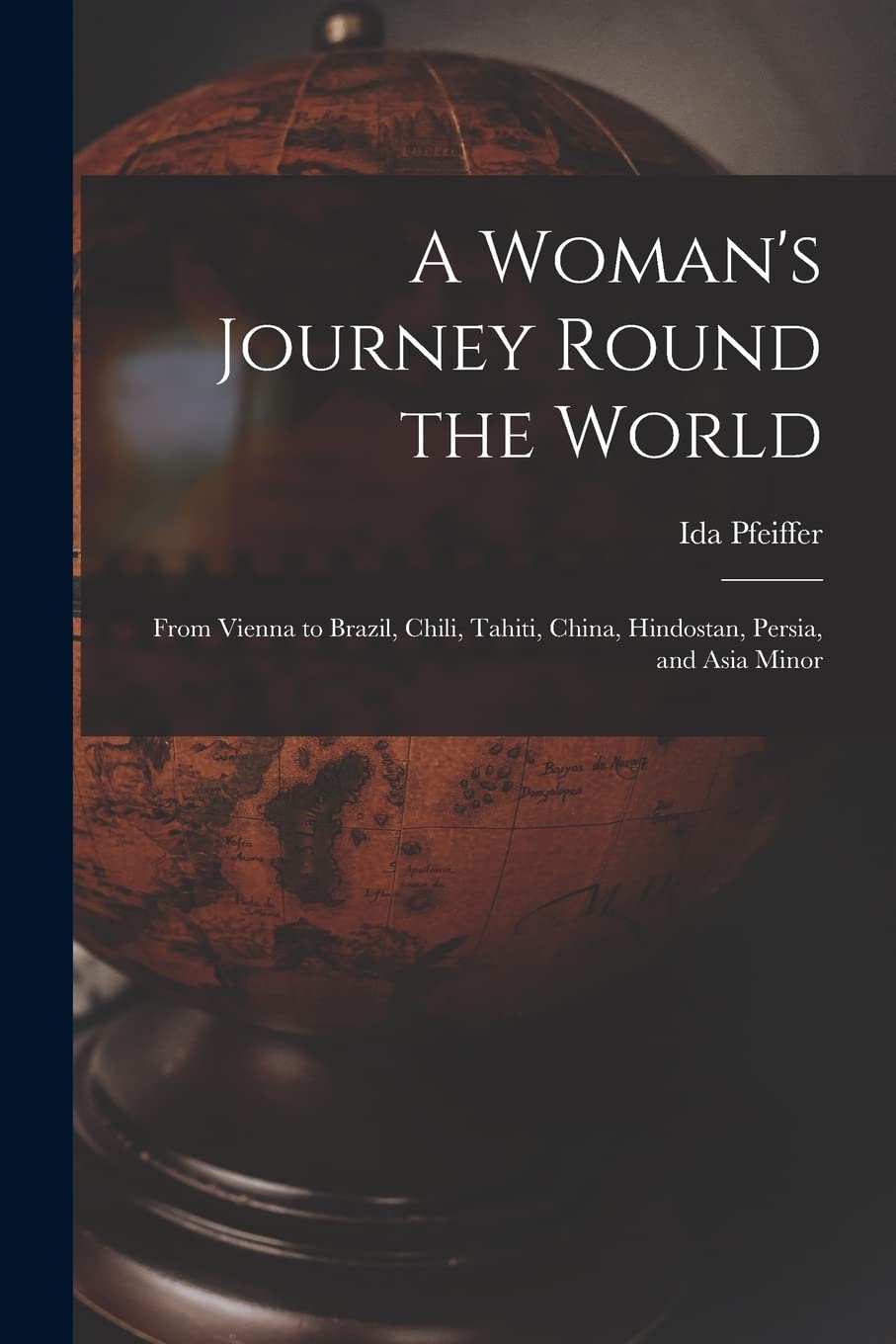 A Woman's Journey Round the World: From Vienna to Brazil, Chili, Tahiti, China, Hindostan, Persia, and Asia Minor Geology & Geography