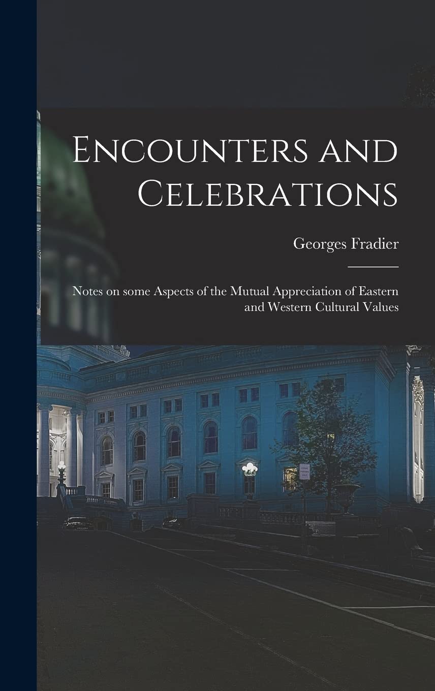 Encounters and Celebrations; Notes on Some Aspects of the Mutual Appreciation of Eastern and Western Cultural Values Politics & History