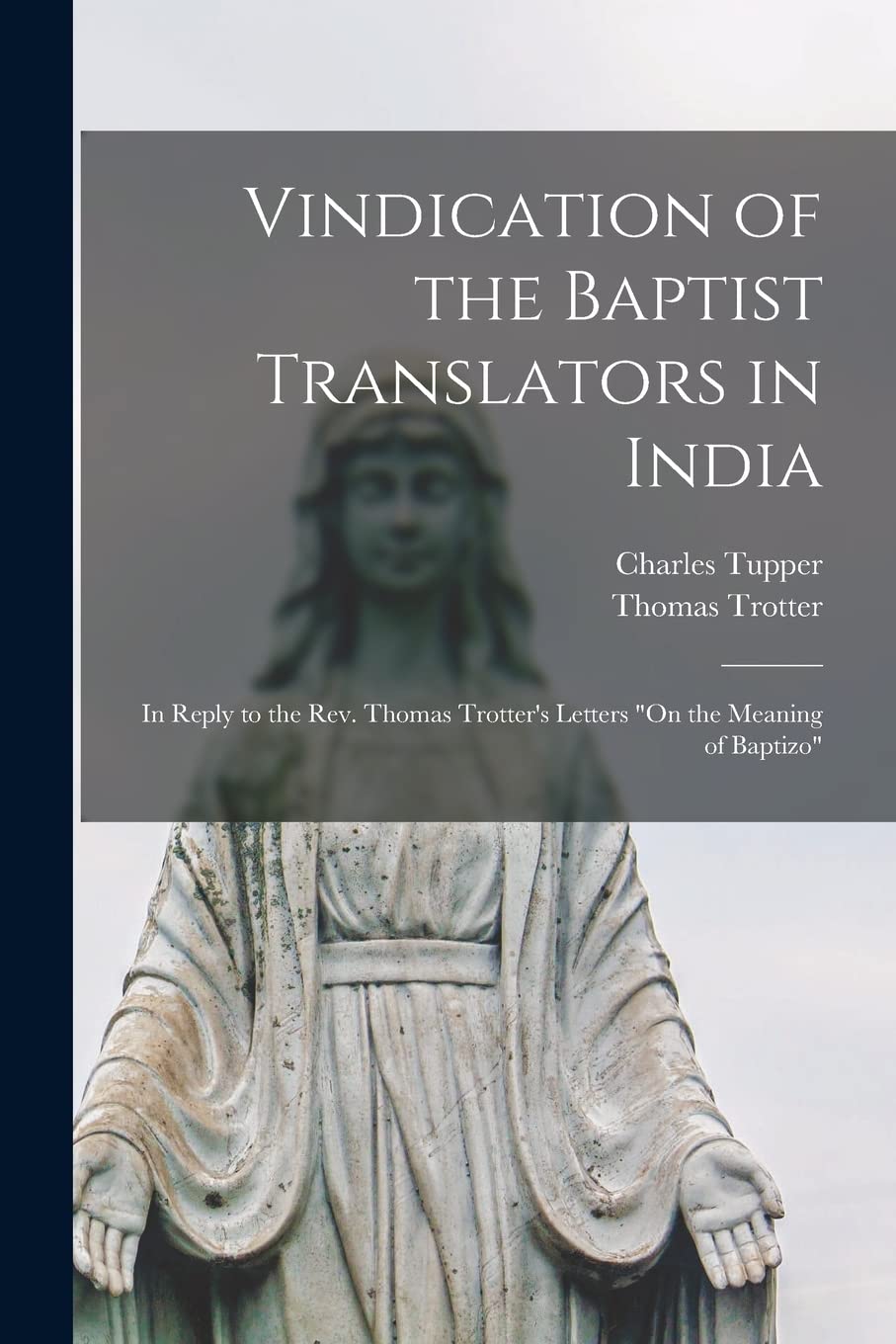 Vindication of the Baptist Translators in India : in Reply to the Rev. Thomas Trotter's Letters "On the Meaning of Baptizo" Religion & Esotericism