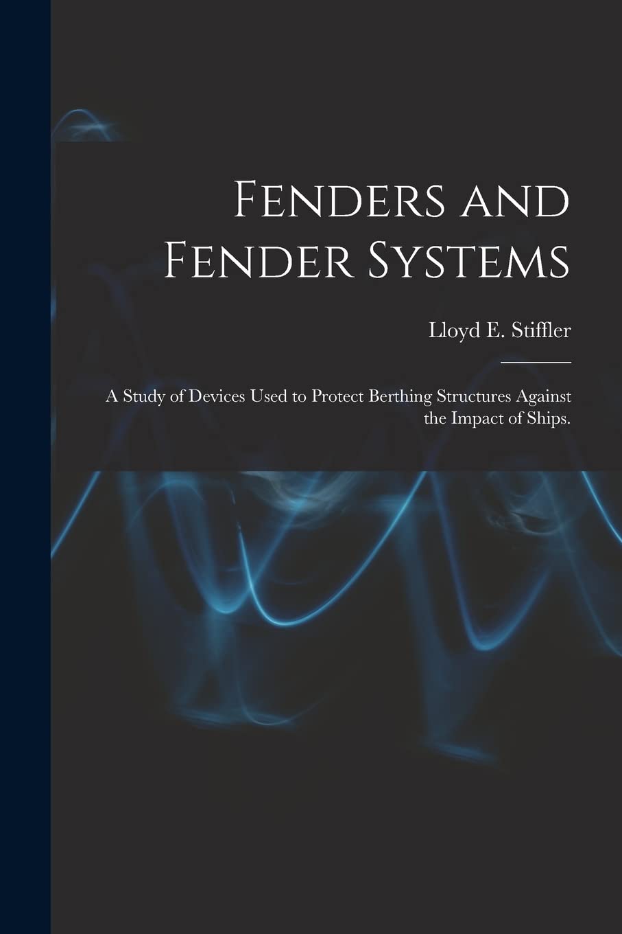 Fenders and Fender Systems: a Study of Devices Used to Protect Berthing Structures Against the Impact of Ships. Business & Technology
