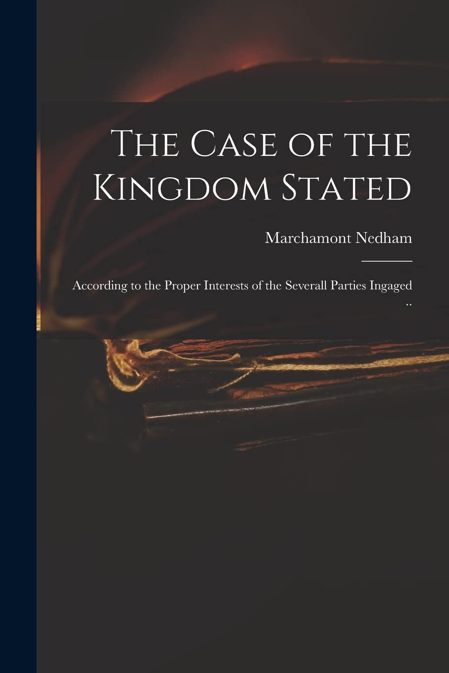 The Case of the Kingdom Stated: According to the Proper Interests of the Severall Parties Ingaged .. Hobbies & Crafts