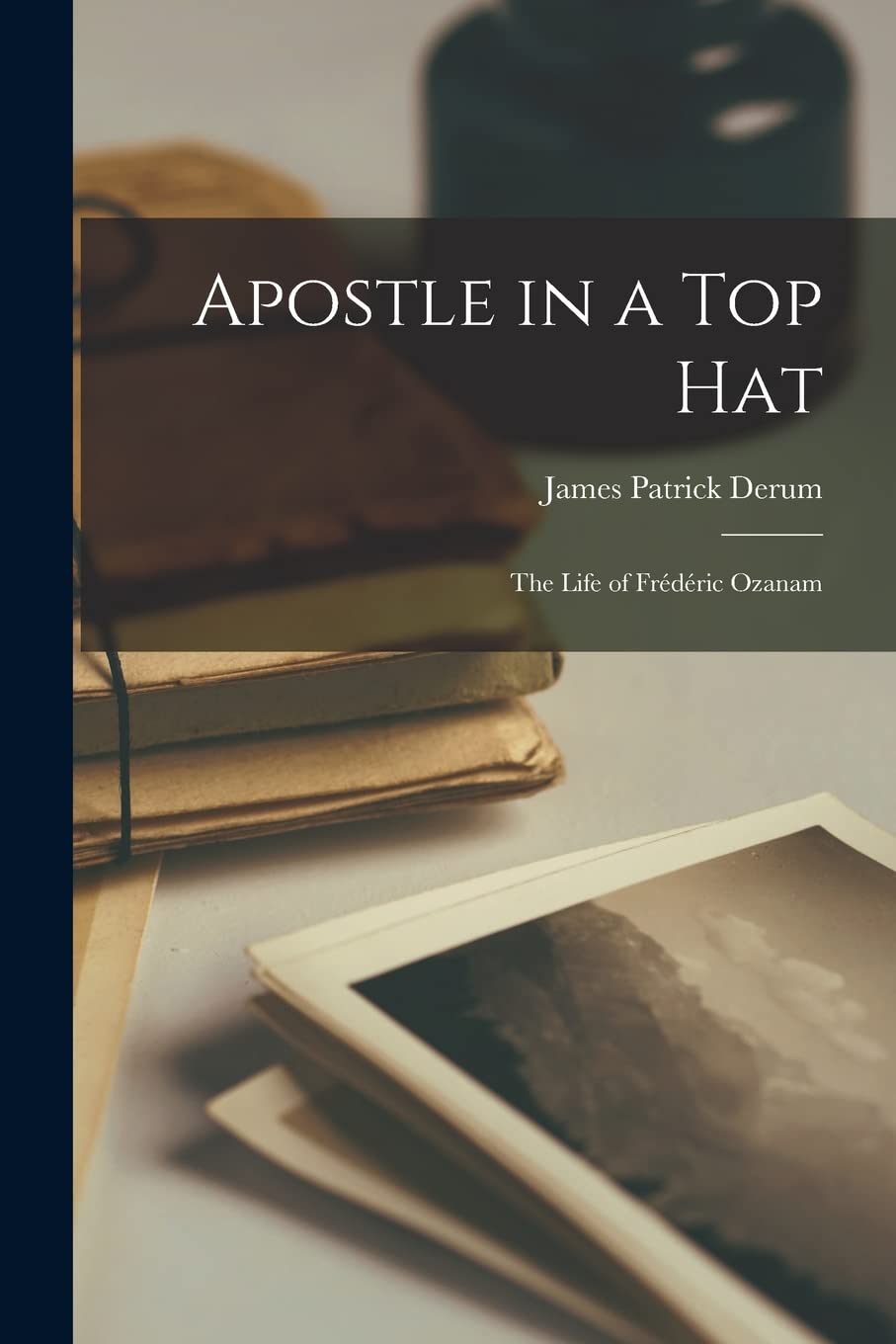 Apostle in a Top Hat: the Life of Frédéric Ozanam International