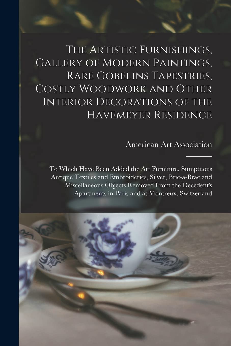 The Artistic Furnishings, Gallery of Modern Paintings, Rare Gobelins Tapestries, Costly Woodwork and Other Interior Decorations of the Havemeyer ... Antique Textiles and Embroideries, ... Film, Art & Culture