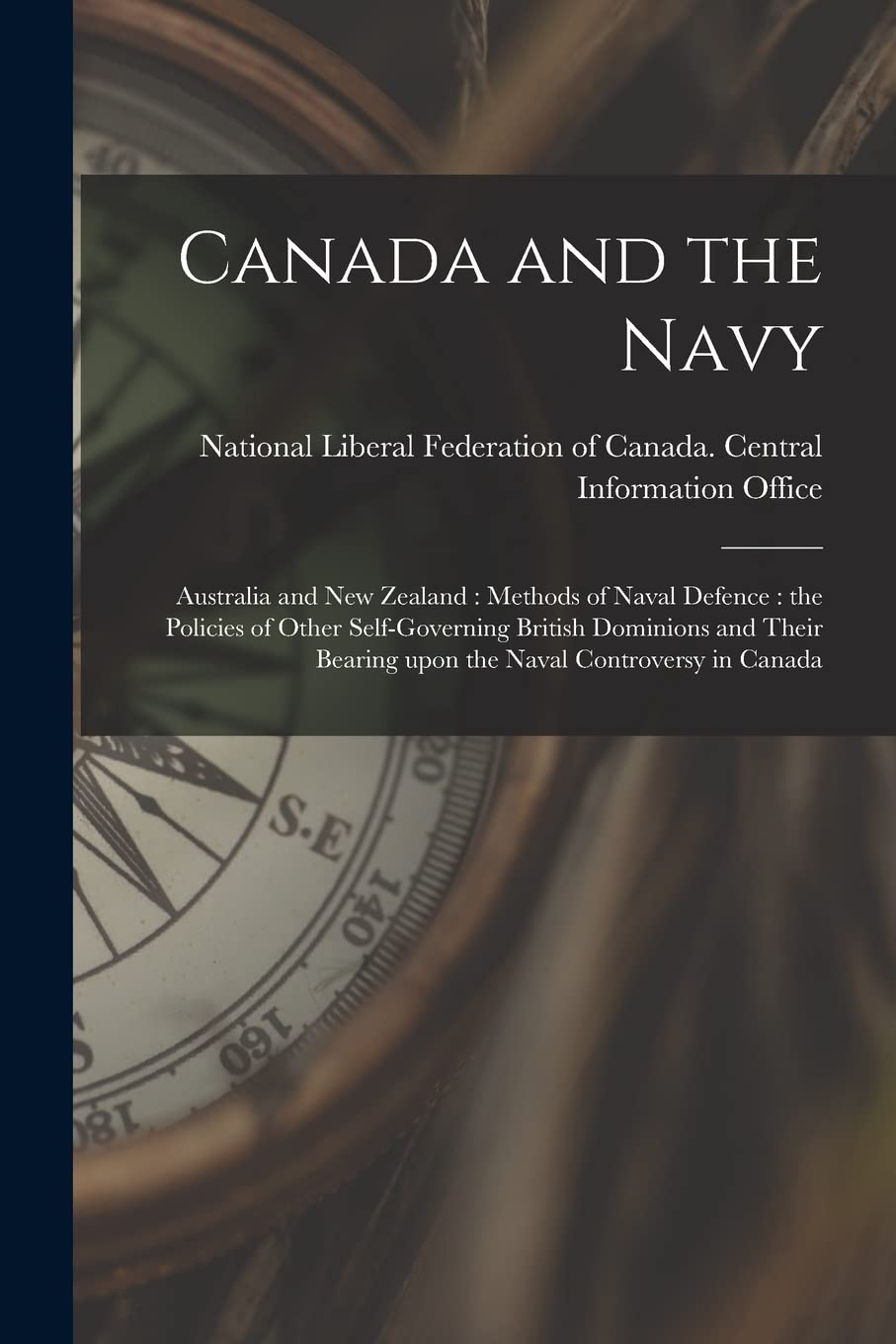 Canada and the Navy : Australia and New Zealand: Methods of Naval Defence: the Policies of Other Self-governing British Dominions and Their Bearing Upon the Naval Controversy in Canada Business & Technology