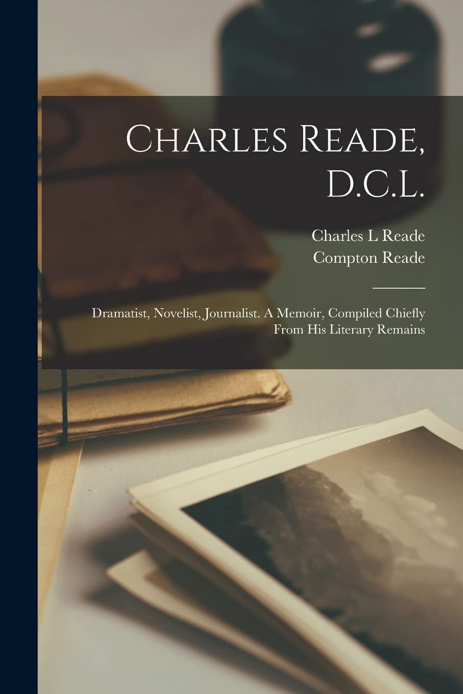 Charles Reade, D.C.L.: Dramatist, Novelist, Journalist. A Memoir, Compiled Chiefly From His Literary Remains Contemporary literature