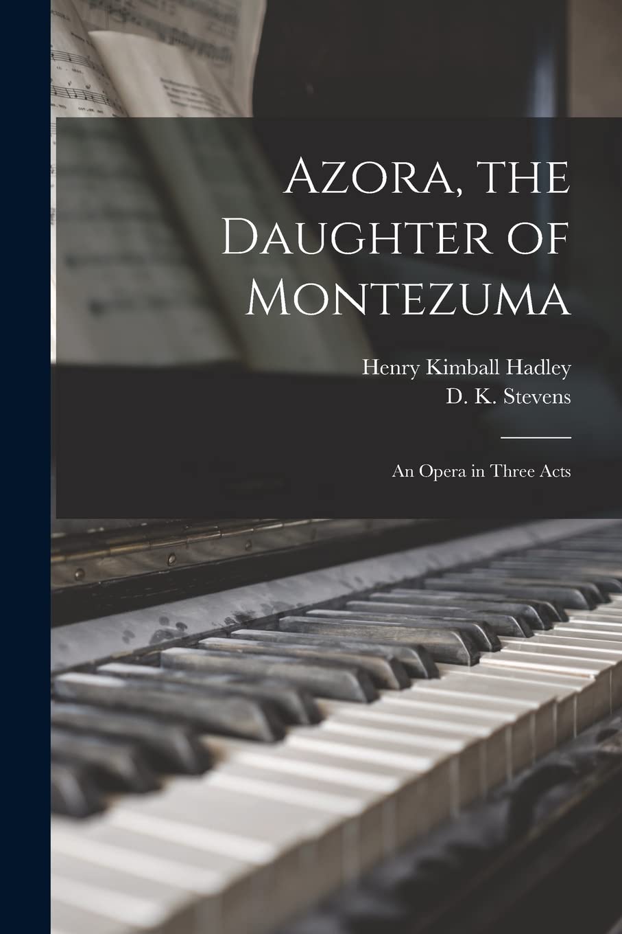 Azora, the Daughter of Montezuma: an Opera in Three Acts Arts & Music