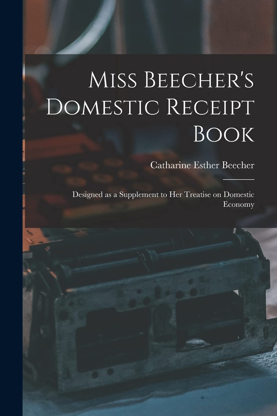 Miss Beecher's Domestic Receipt Book; Designed as a Supplement to Her Treatise on Domestic Economy Business, Finance & Career