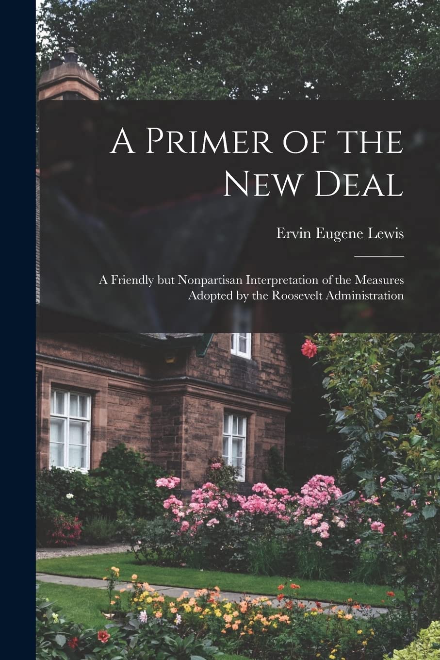 A Primer of the New Deal; a Friendly but Nonpartisan Interpretation of the Measures Adopted by the Roosevelt Administration Business, Finance & Career