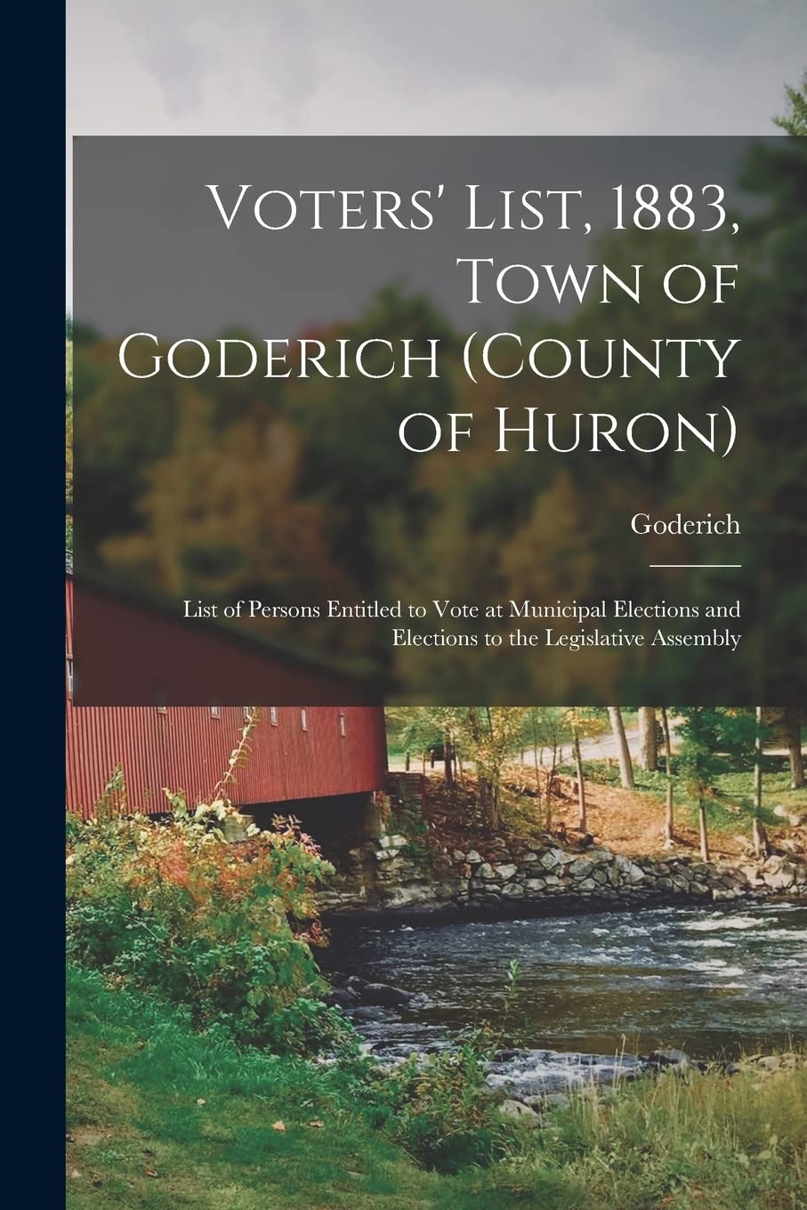 Voters' List, 1883, Town of Goderich (county of Huron) : List of Persons Entitled to Vote at Municipal Elections and Elections to the Legislative Assembly Politics & History