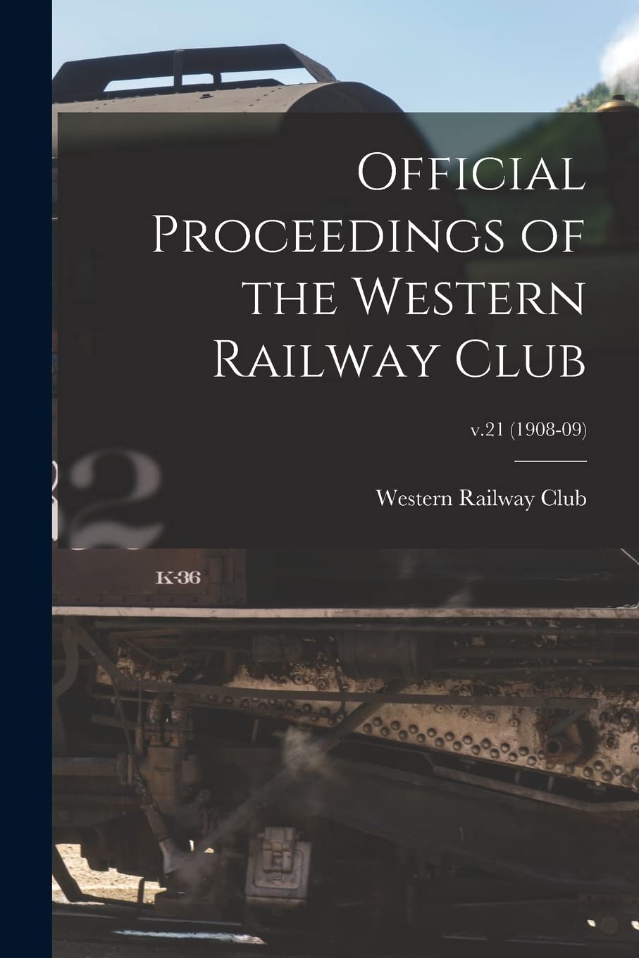 Official Proceedings of the Western Railway Club; v.21 (1908-09) Leisure, Home & Garden