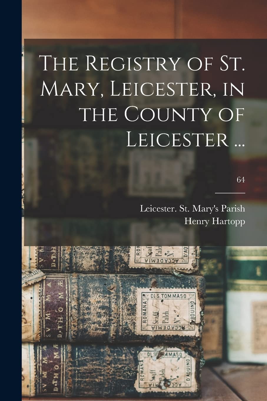 The Registry of St. Mary, Leicester, in the County of Leicester ...; 64 Reference Books