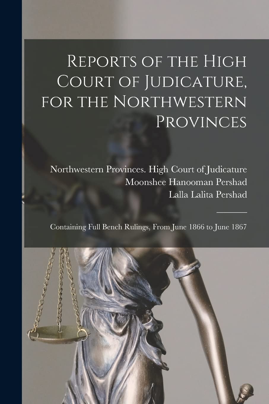 Reports of the High Court of Judicature, for the Northwestern Provinces: Containing Full Bench Rulings, From June 1866 to June 1867 Law