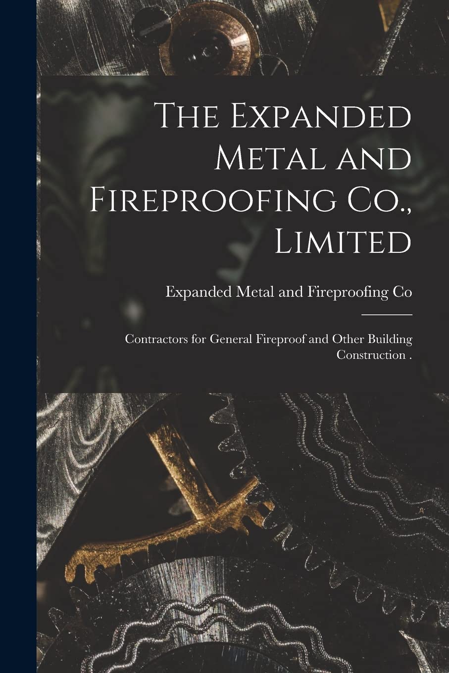 The Expanded Metal and Fireproofing Co., Limited : Contractors for General Fireproof and Other Building Construction . Natural Sciences