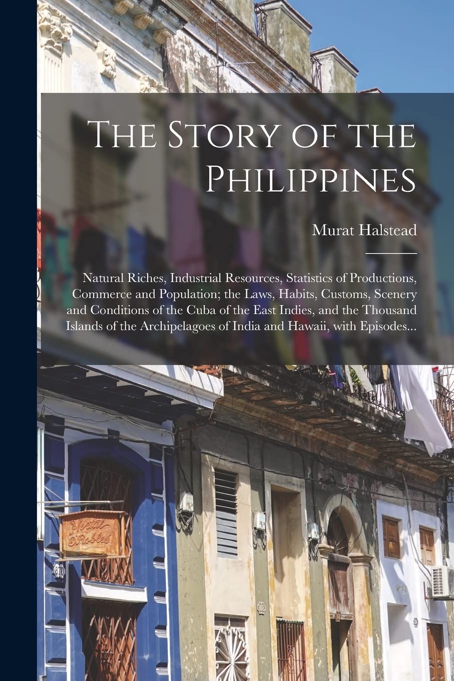 The Story of the Philippines: Natural Riches, Industrial Resources, Statistics of Productions, Commerce and Population; the Laws, Habits, Customs, ... Thousand Islands of the Archipelagoes Of... Politics & History