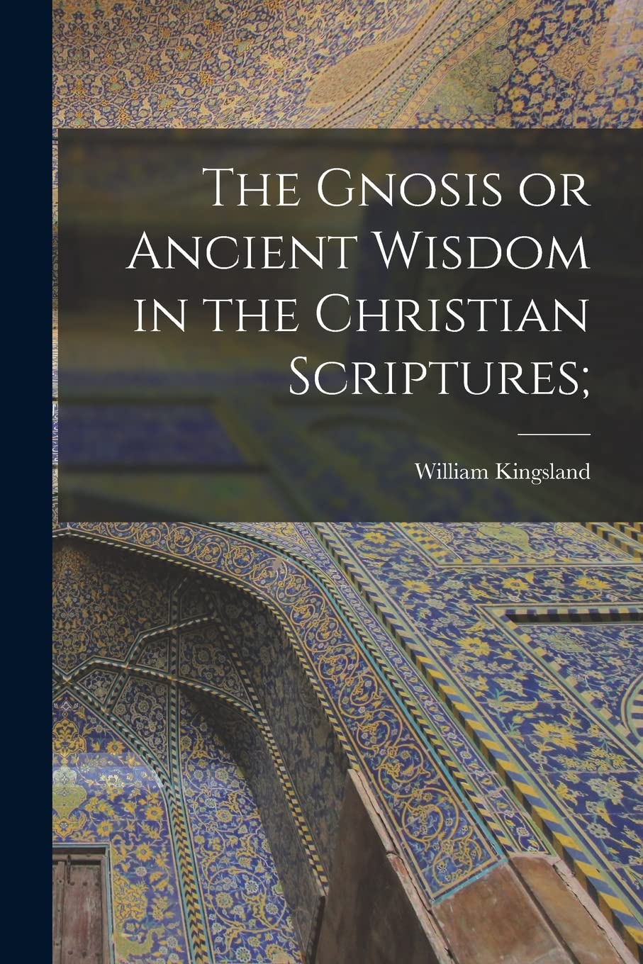 The Gnosis or Ancient Wisdom in the Christian Scriptures; Religion & Esotericism