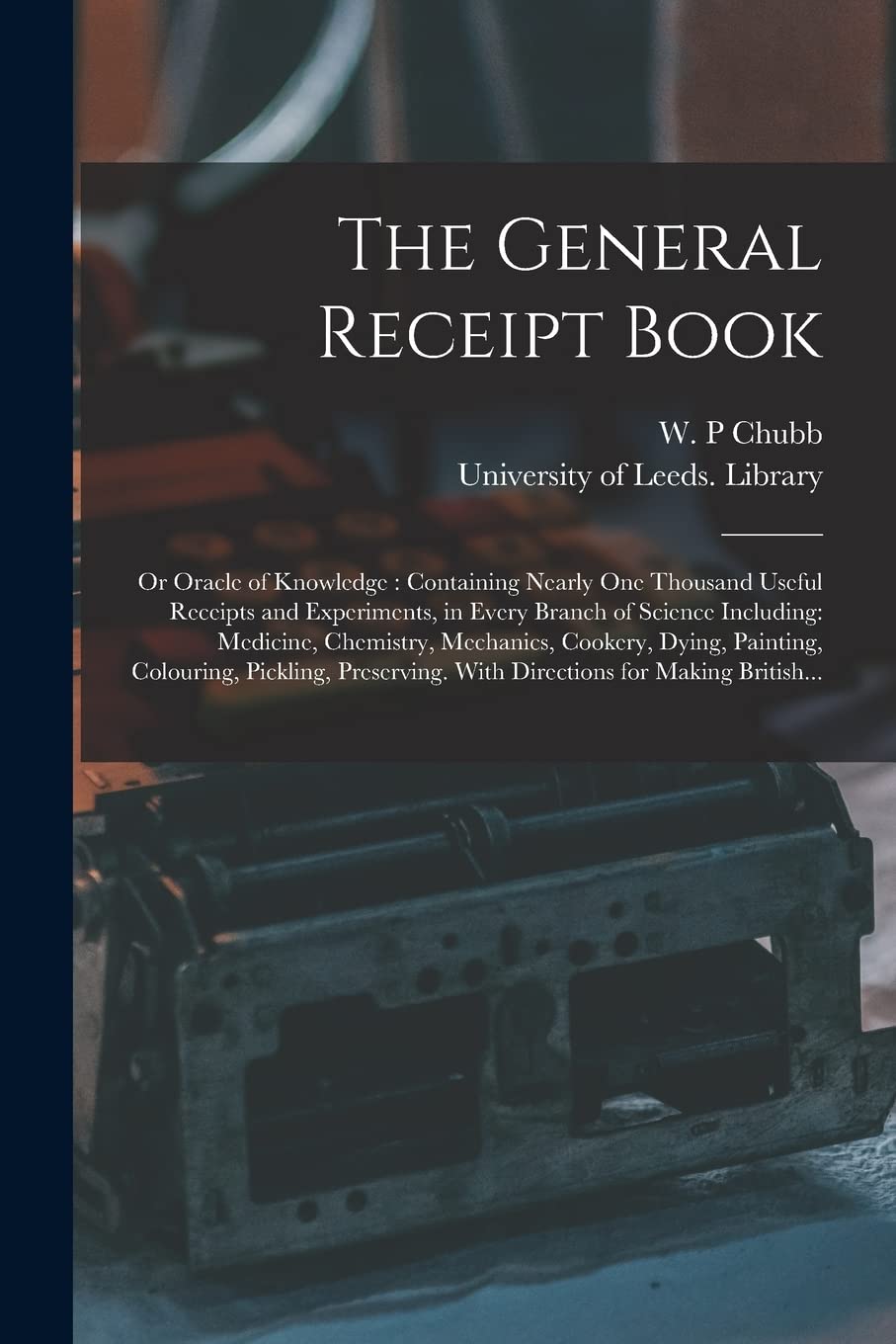 The General Receipt Book; or Oracle of Knowledge: Containing Nearly One Thousand Useful Receipts and Experiments, in Every Branch of Science ... Colouring, Pickling, Preserving. With... Business, Finance & Career