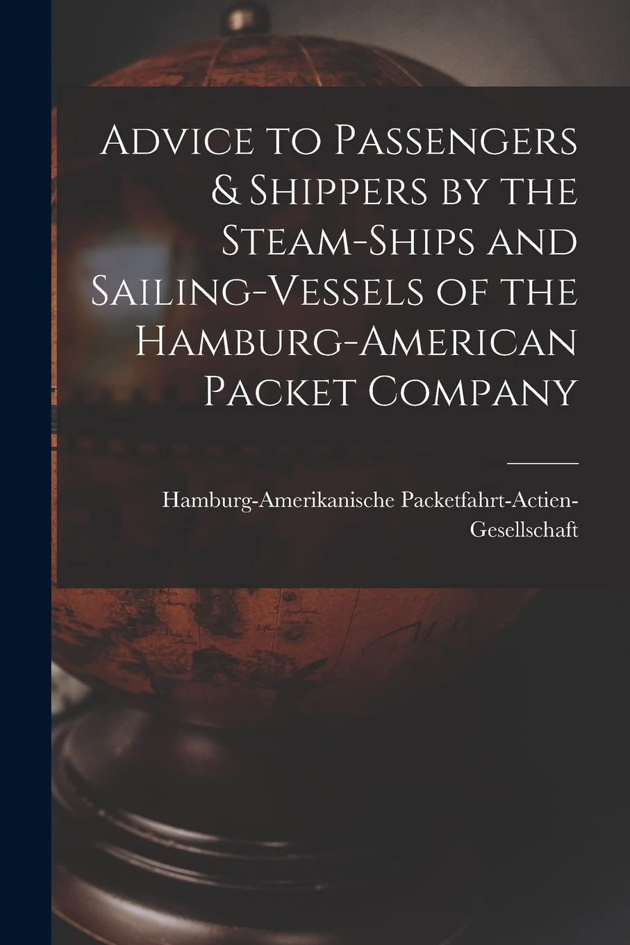 Advice to Passengers & Shippers by the Steam-ships and Sailing-vessels of the Hamburg-American Packet Company Geology & Geography