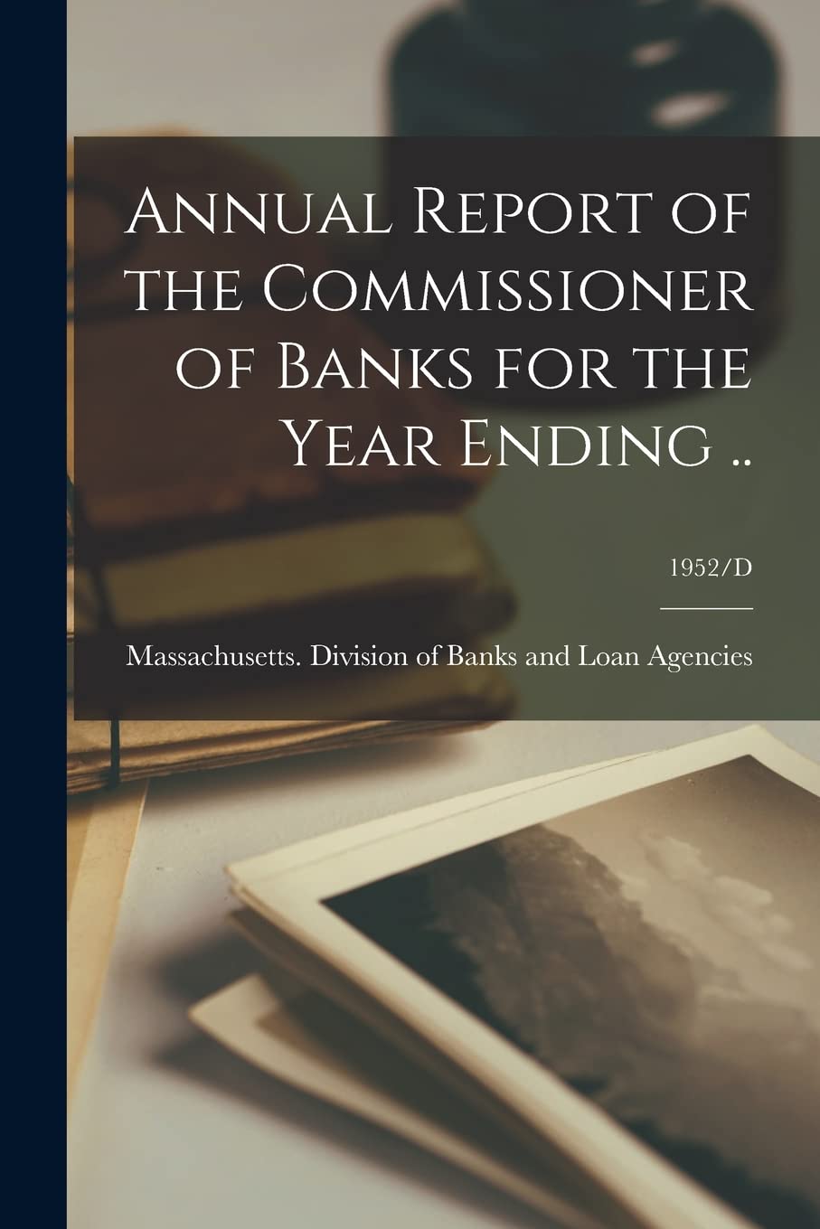 Annual Report of the Commissioner of Banks for the Year Ending ..; 1952/D Business, Finance & Career