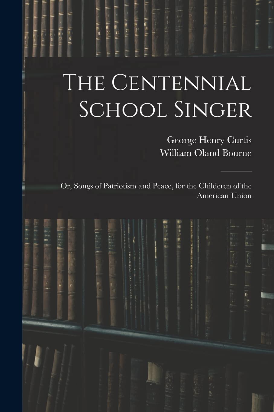 The Centennial School Singer: or, Songs of Patriotism and Peace, for the Childeren of the American Union Education & Training