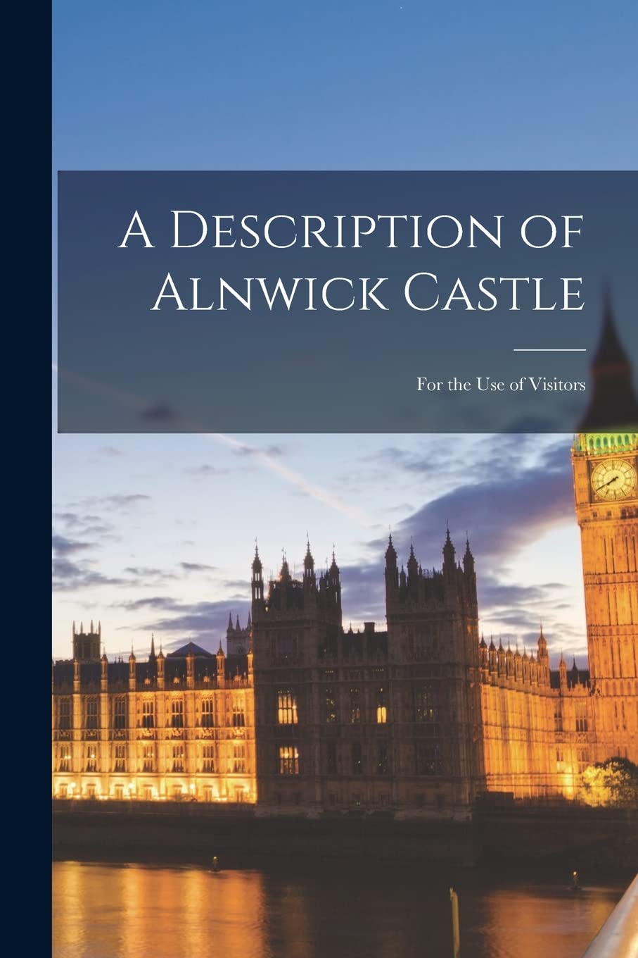 A Description of Alnwick Castle: for the Use of Visitors Politics & History
