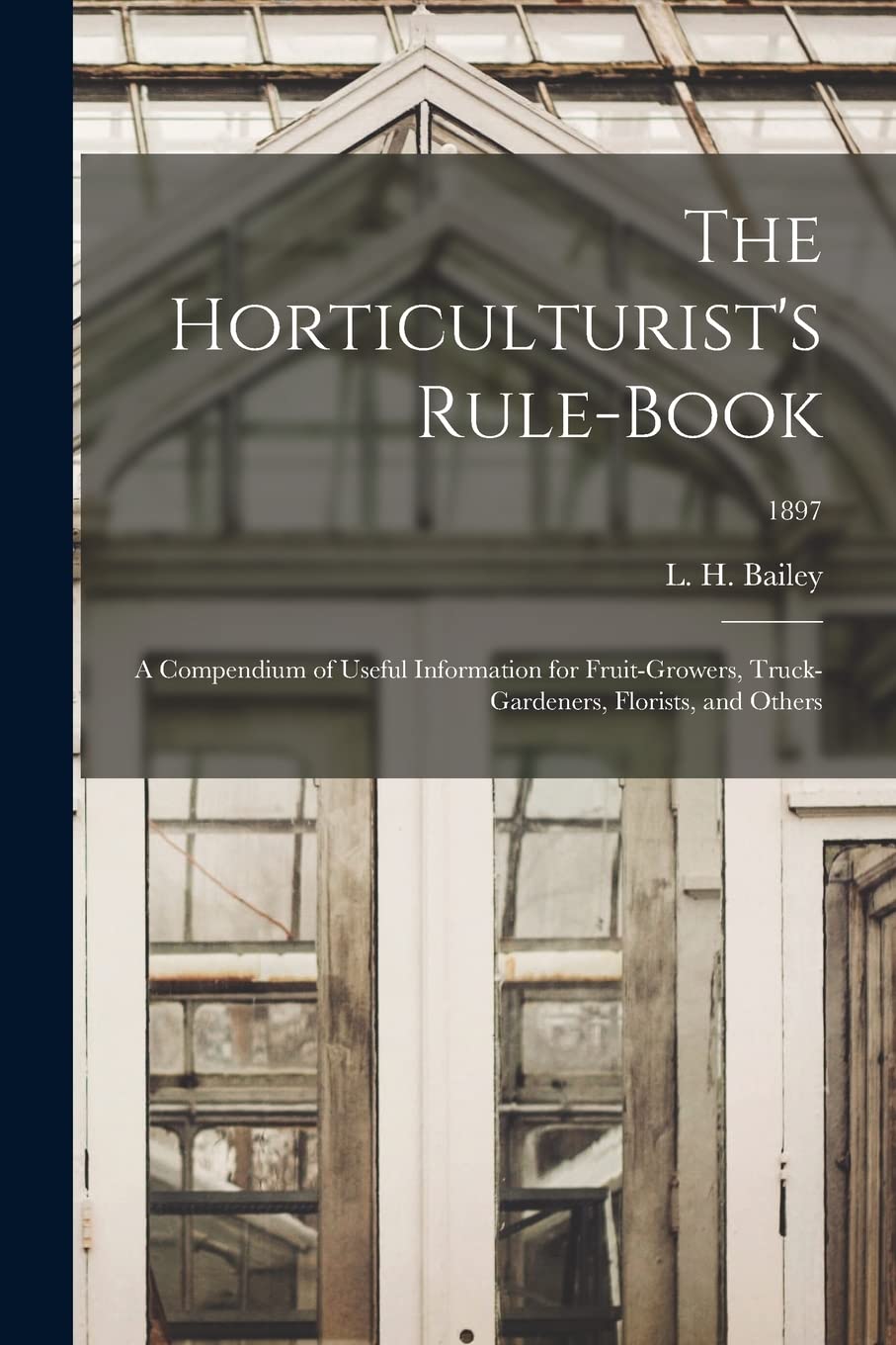 The Horticulturist's Rule-book: a Compendium of Useful Information for Fruit-growers, Truck-gardeners, Florists, and Others; 1897 Natural Sciences