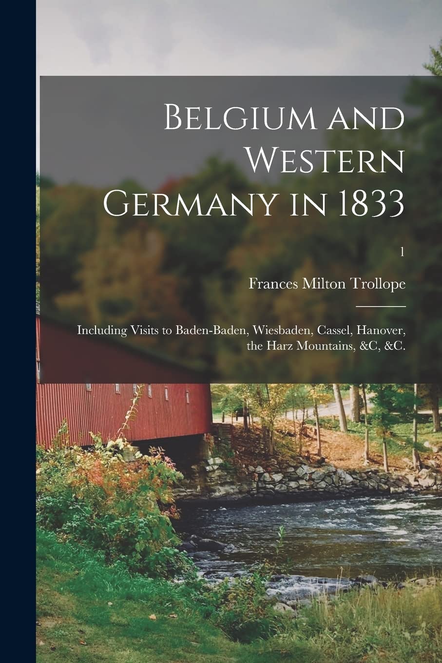 Belgium and Western Germany in 1833: Including Visits to Baden-Baden, Wiesbaden, Cassel, Hanover, the Harz Mountains, &c, &c.; 1 Politics & History
