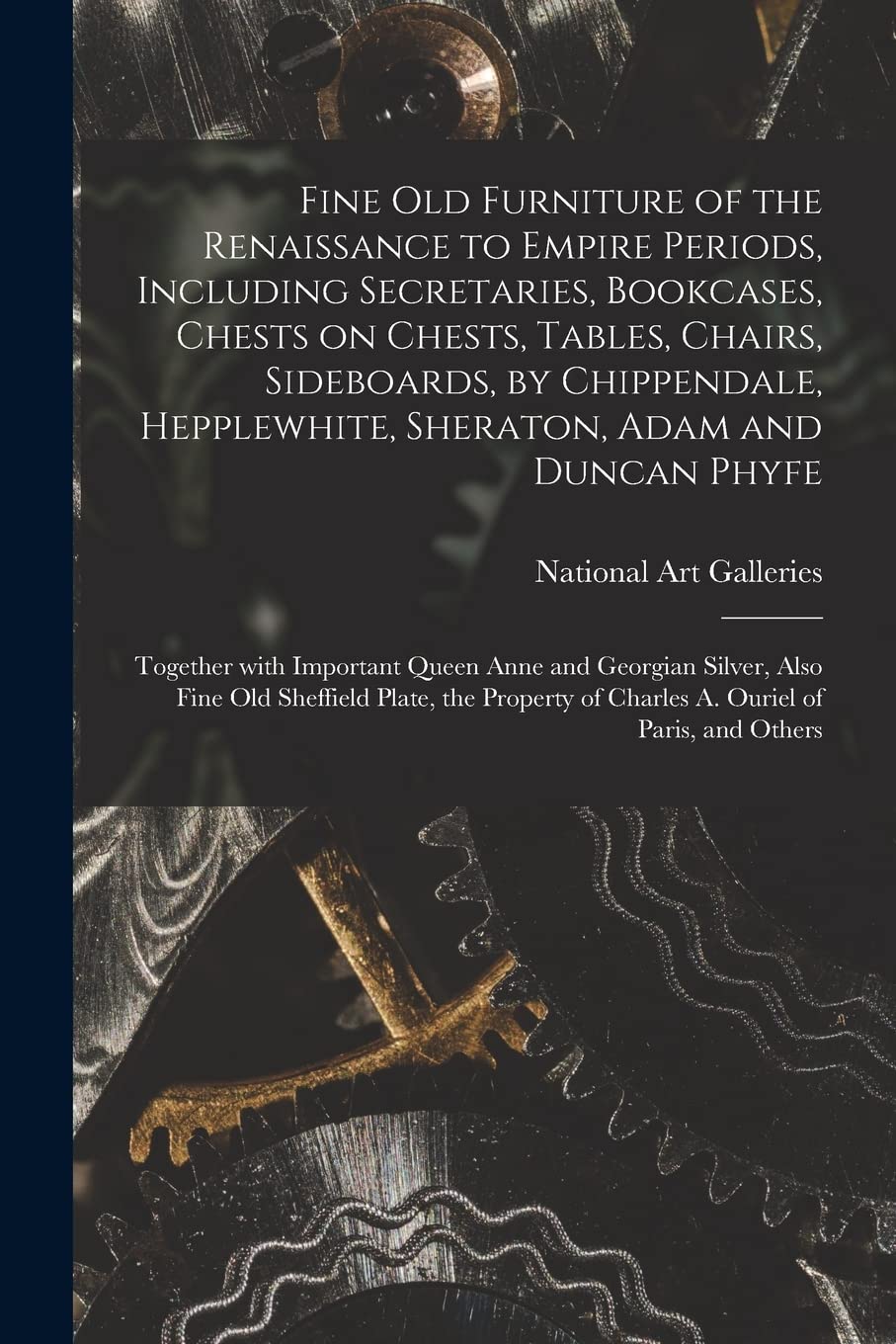 Fine Old Furniture of the Renaissance to Empire Periods, Including Secretaries, Bookcases, Chests on Chests, Tables, Chairs, Sideboards, by ... With Important Queen Anne and Georgian... Business & Technology