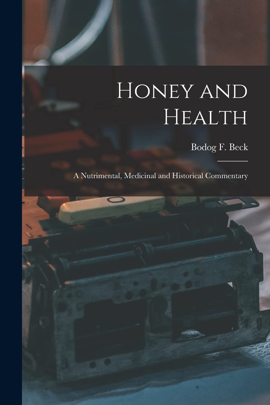 Honey and Health; a Nutrimental, Medicinal and Historical Commentary Philosophy