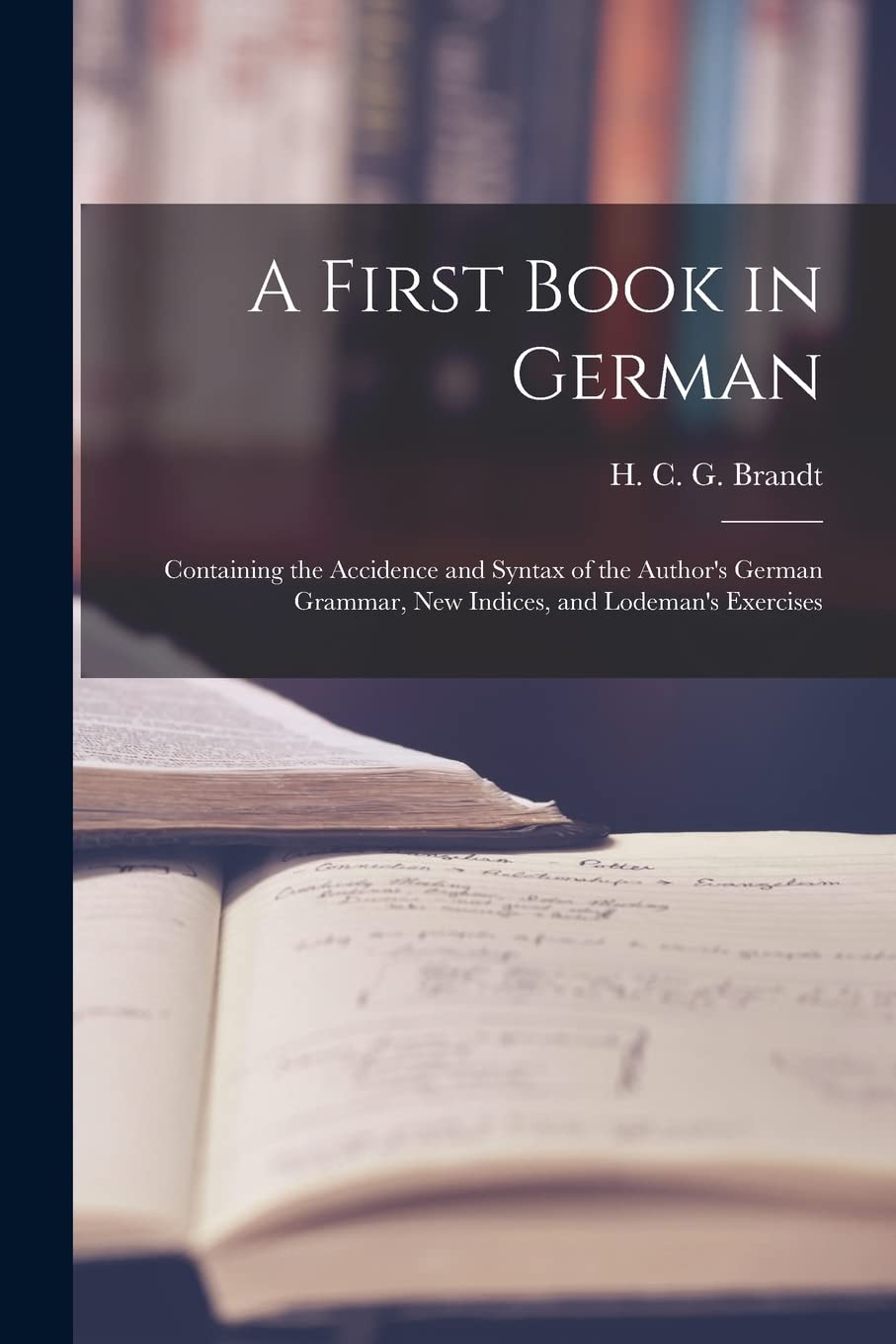 A First Book in German: Containing the Accidence and Syntax of the Author's German Grammar, New Indices, and Lodeman's Exercises Foreign Languages ​​& Dictionaries