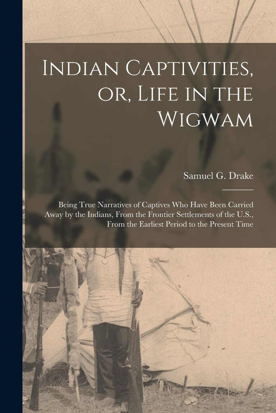 Indian Captivities, or, Life in the Wigwam : Being True Narratives of Captives Who Have Been Carried Away by the Indians, From the Frontier ... From the Earliest Period to the Present Time Politics & History