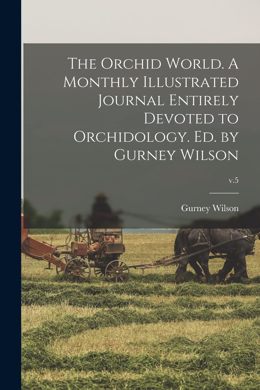 The Orchid World. A Monthly Illustrated Journal Entirely Devoted to Orchidology. Ed. by Gurney Wilson; v.5 Politics & History