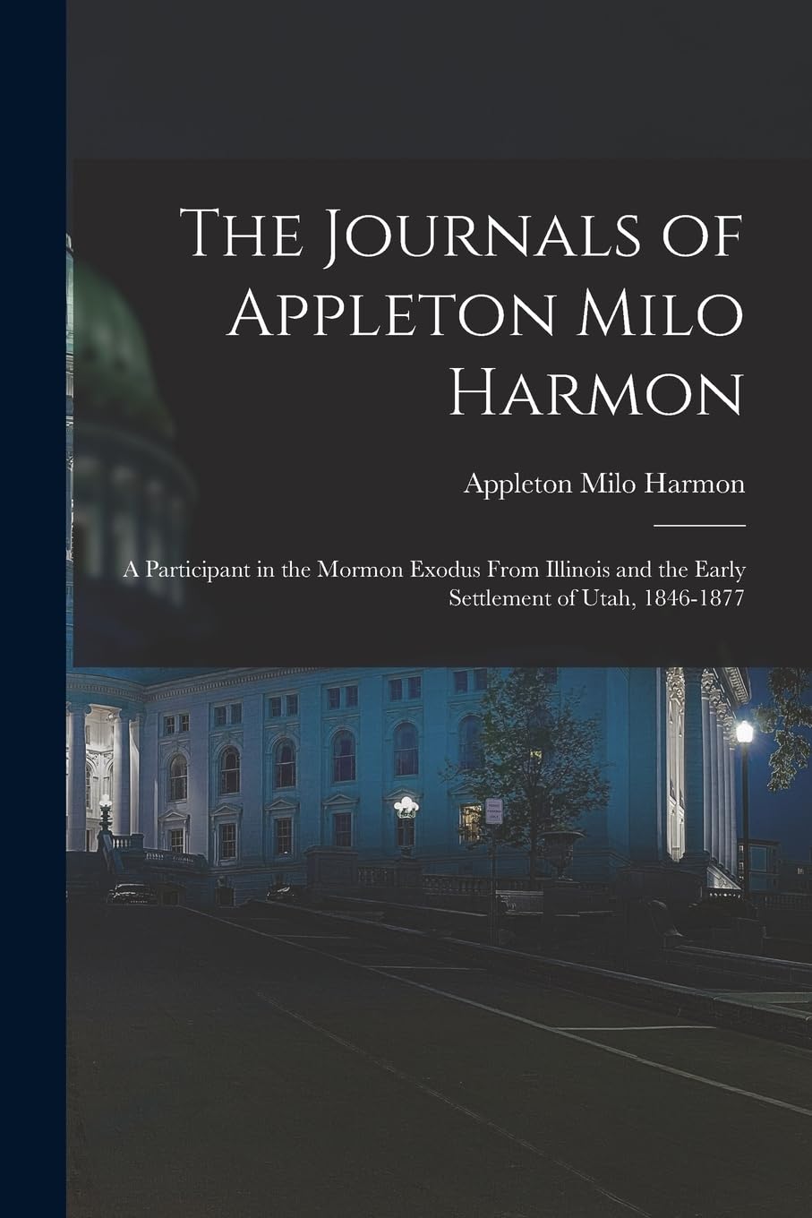 The Journals of Appleton Milo Harmon; a Participant in the Mormon Exodus From Illinois and the Early Settlement of Utah, 1846-1877 Politics & History
