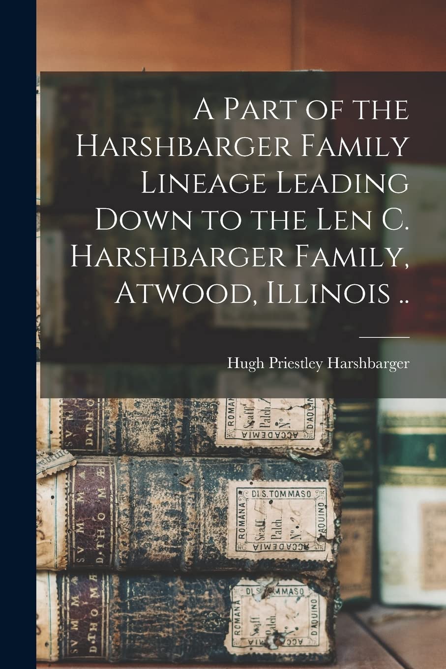 A Part of the Harshbarger Family Lineage Leading Down to the Len C. Harshbarger Family, Atwood, Illinois .. Reference Books