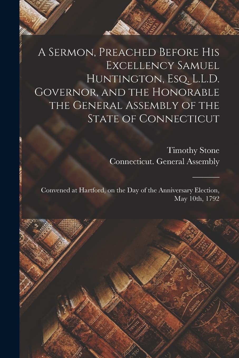 A Sermon, Preached Before His Excellency Samuel Huntington, Esq. L.L.D. Governor, and the Honorable the General Assembly of the State of Connecticut: ... of the Anniversary Election, May 10th, 1792 Social Sciences