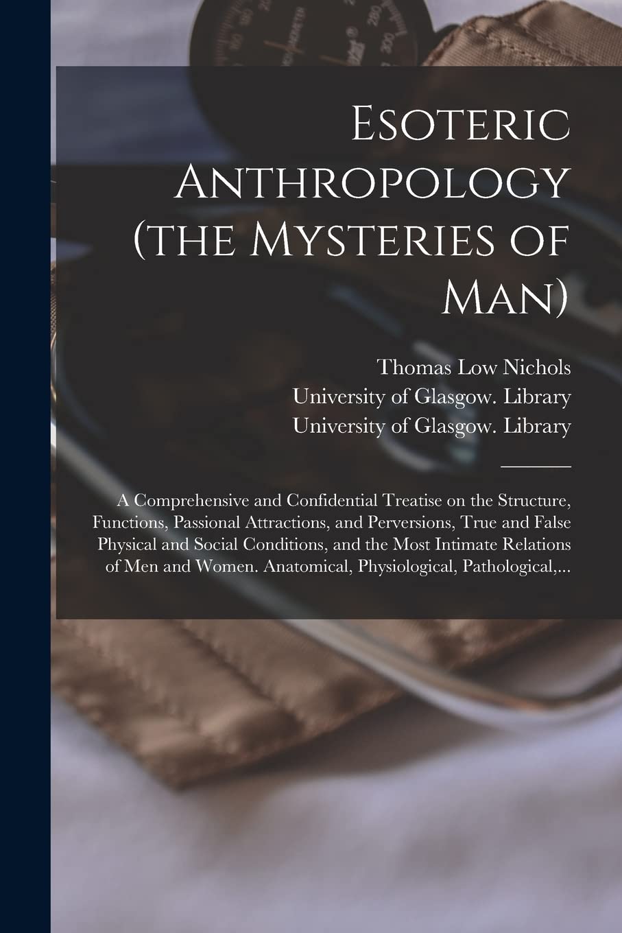 Esoteric Anthropology (the Mysteries of Man) : a Comprehensive and Confidential Treatise on the Structure, Functions, Passional ... Social Conditions, and the Most Intimate... Medicine