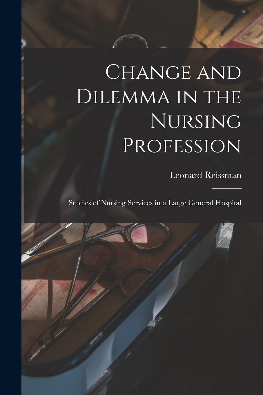 Change and Dilemma in the Nursing Profession; Studies of Nursing Services in a Large General Hospital Medicine