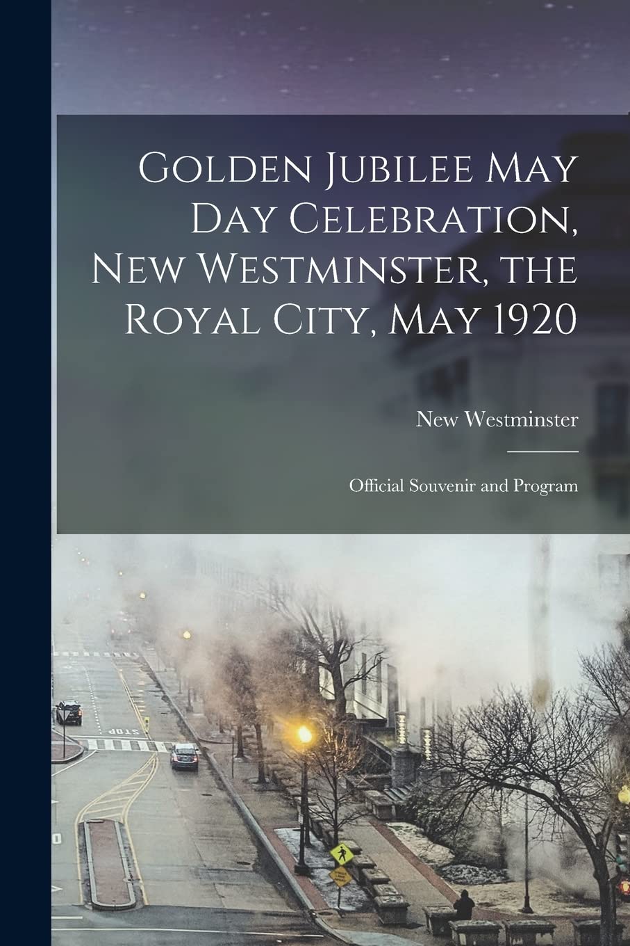 Golden Jubilee May Day Celebration, New Westminster, the Royal City, May 1920 : Official Souvenir and Program Politics & History