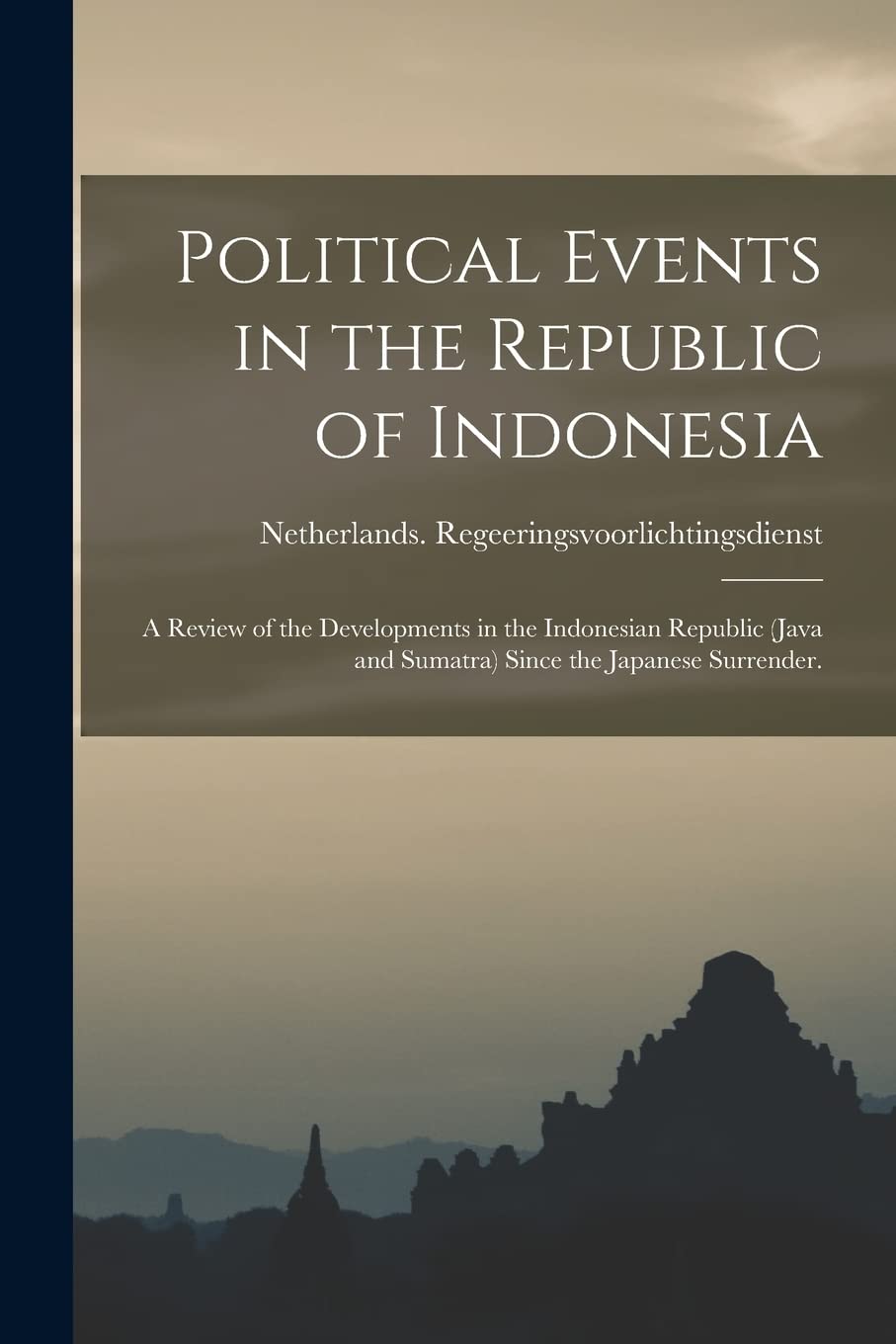 Political Events in the Republic of Indonesia; a Review of the Developments in the Indonesian Republic (Java and Sumatra) Since the Japanese Surrender. Politics & History
