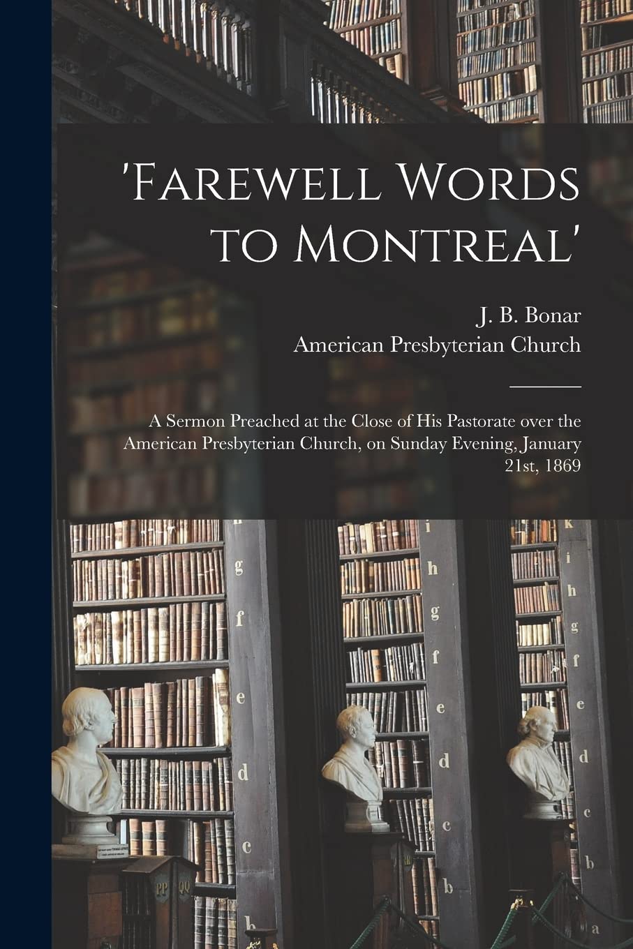 'Farewell Words to Montreal': a Sermon Preached at the Close of His Pastorate Over the American Presbyterian Church, on Sunday Evening, January 21st, 1869 book
