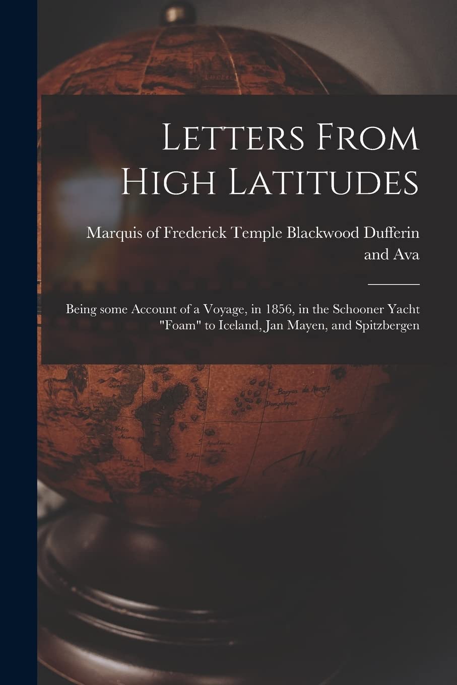 Letters From High Latitudes: Being Some Account of a Voyage, in 1856, in the Schooner Yacht "Foam" to Iceland, Jan Mayen, and Spitzbergen Geology & Geography