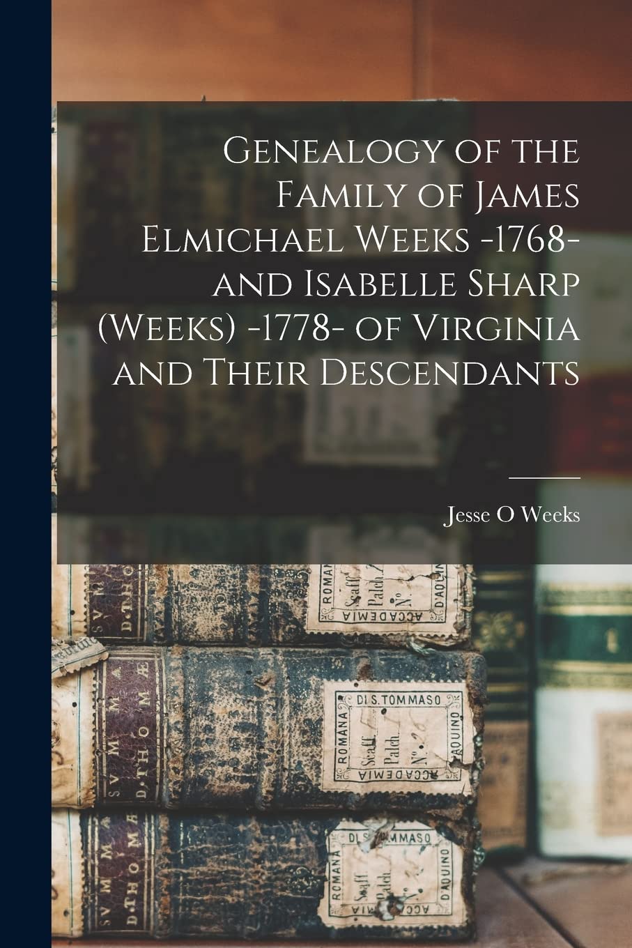 Genealogy of the Family of James Elmichael Weeks -1768- and Isabelle Sharp (Weeks) -1778- of Virginia and Their Descendants Reference Books