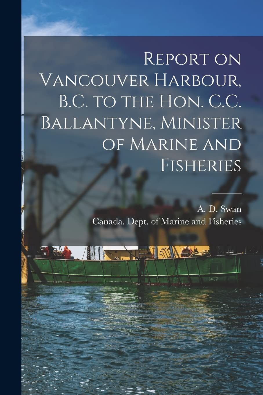 Report on Vancouver Harbour, B.C. to the Hon. C.C. Ballantyne, Minister of Marine and Fisheries Natural Sciences