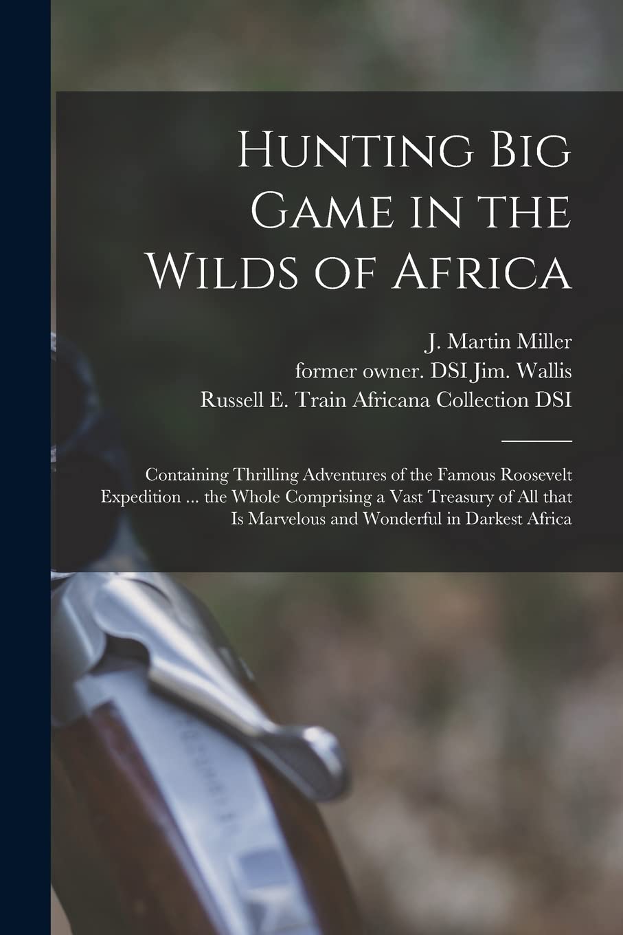 Hunting Big Game in the Wilds of Africa: Containing Thrilling Adventures of the Famous Roosevelt Expedition ... the Whole Comprising a Vast Treasury ... is Marvelous and Wonderful in Darkest Africa Leisure & Fun