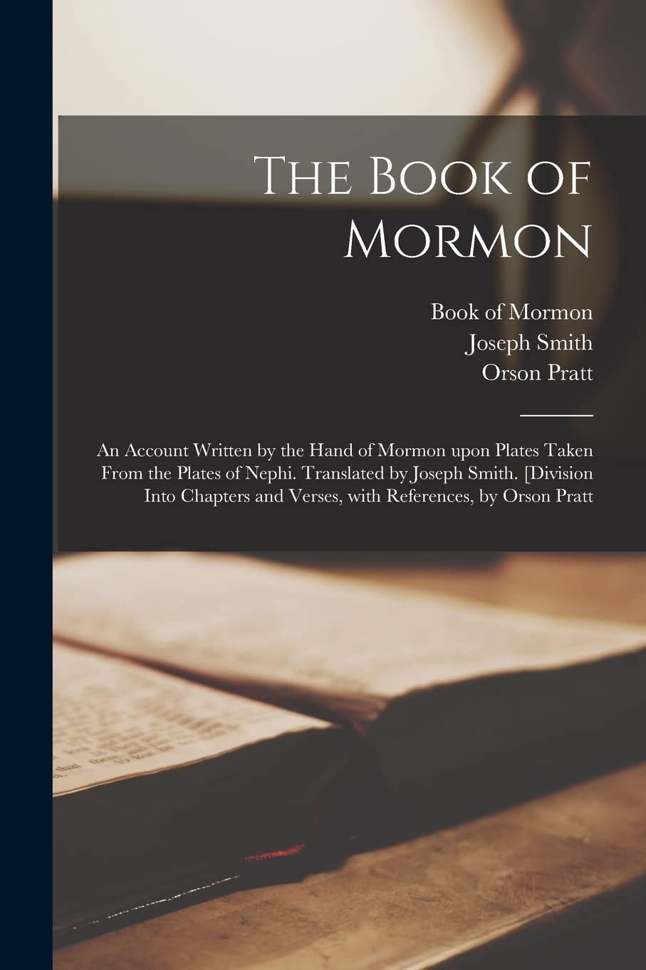 The Book of Mormon; an Account Written by the Hand of Mormon Upon Plates Taken From the Plates of Nephi. Translated by Joseph Smith. [Division Into Chapters and Verses, With References, by Orson Pratt Politics & History