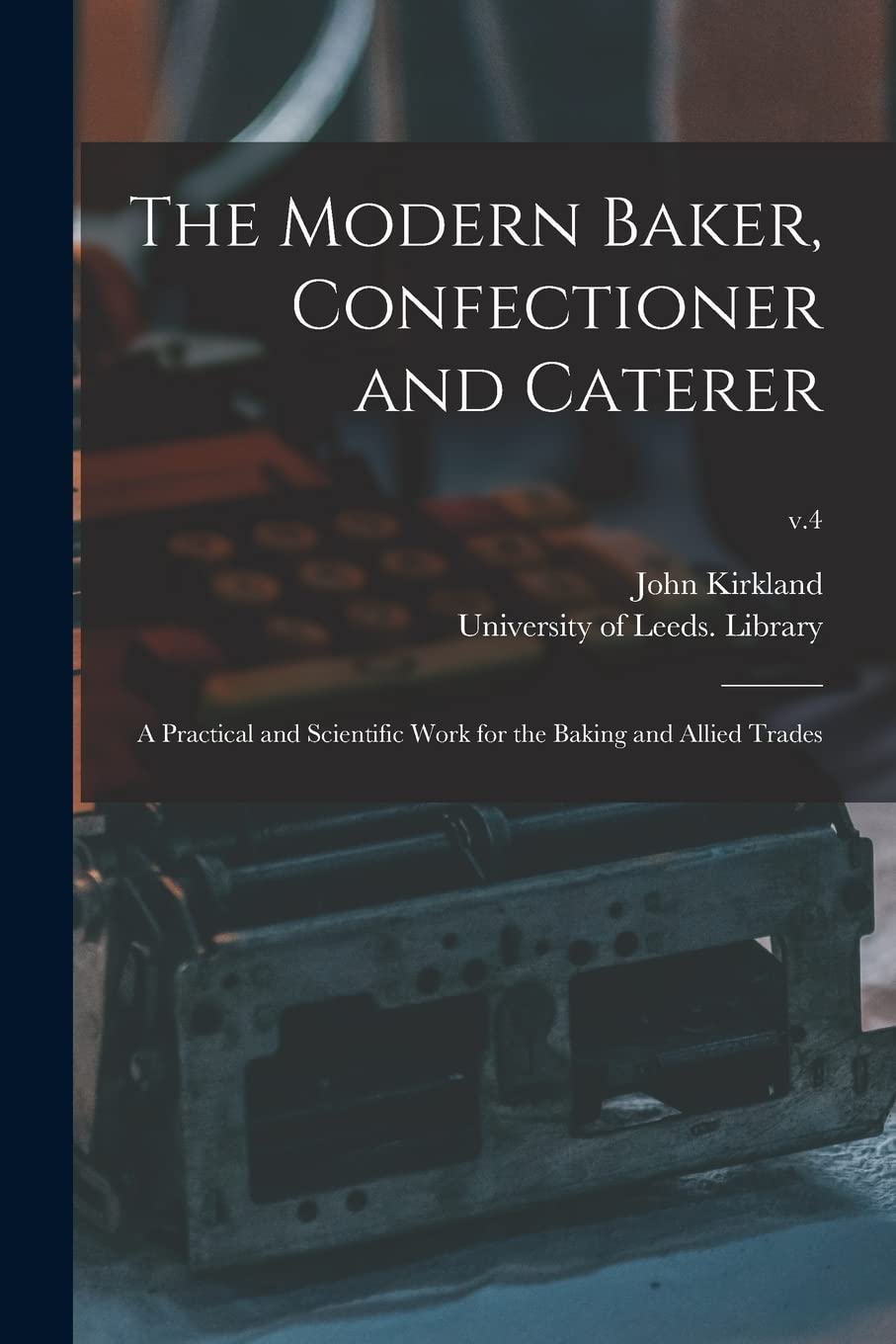 The Modern Baker, Confectioner and Caterer: a Practical and Scientific Work for the Baking and Allied Trades; v.4 Business, Finance & Career