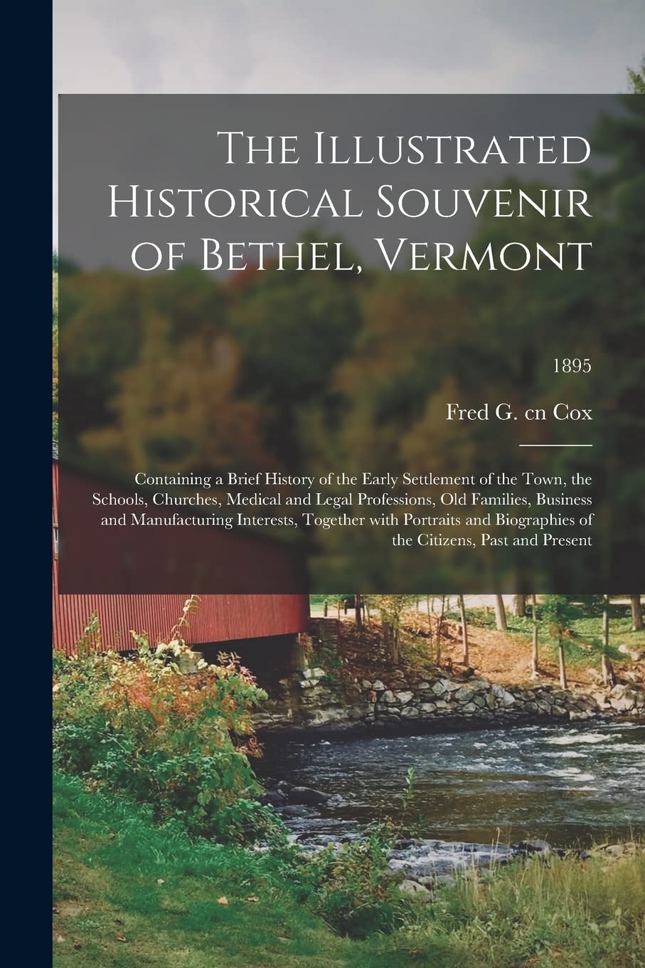 The Illustrated Historical Souvenir of Bethel, Vermont: Containing a Brief History of the Early Settlement of the Town, the Schools, Churches, Medical ... Interests, Together With Portraits...; 1895 Politics & History