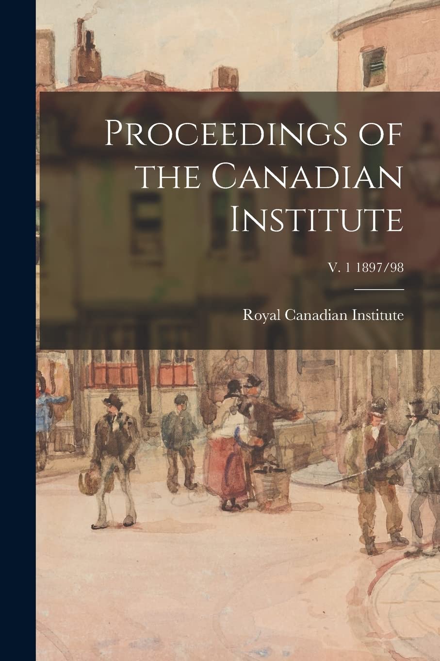 Proceedings of the Canadian Institute; v. 1 1897/98 Politics & History