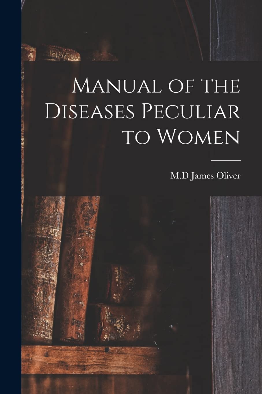 Manual of the Diseases Peculiar to Women Medicine