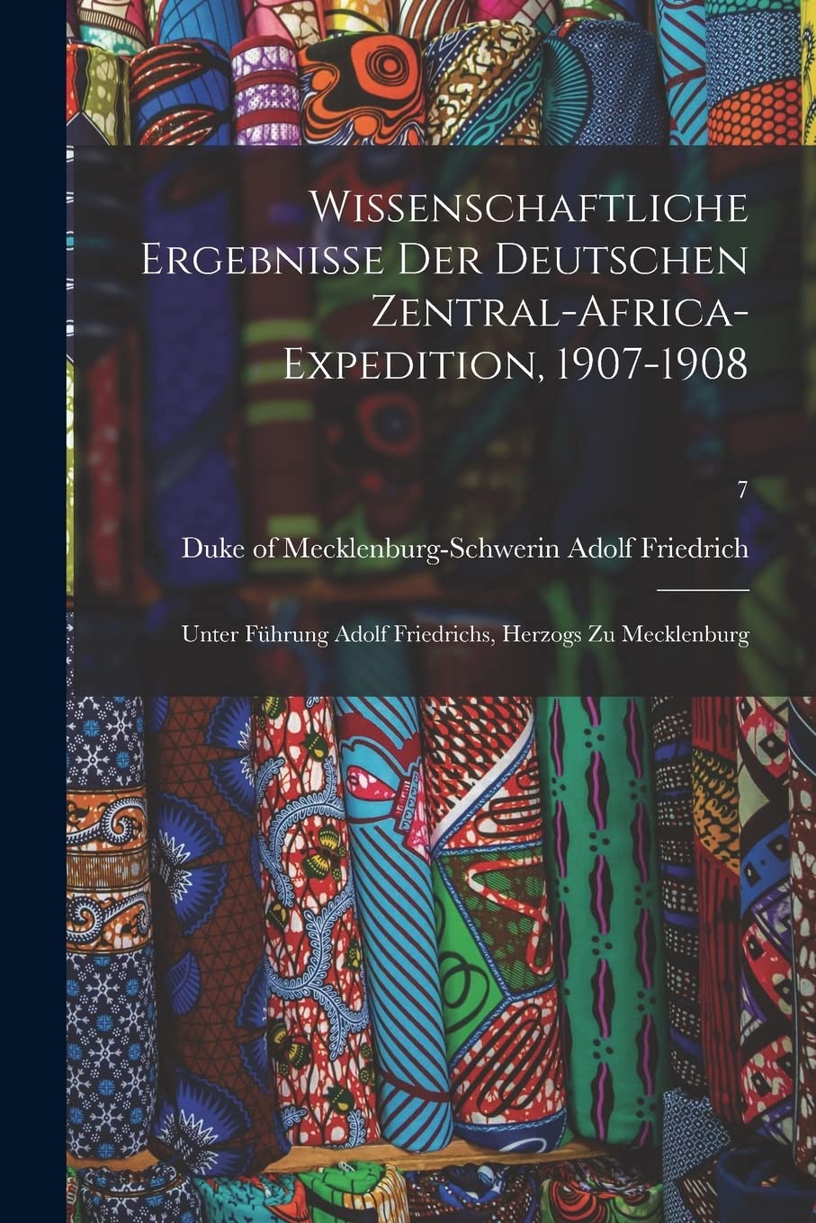 Wissenschaftliche Ergebnisse Der Deutschen Zentral-Africa-Expedition, 1907-1908: Unter Führung Adolf Friedrichs, Herzogs Zu Mecklenburg; 7 Politics & History